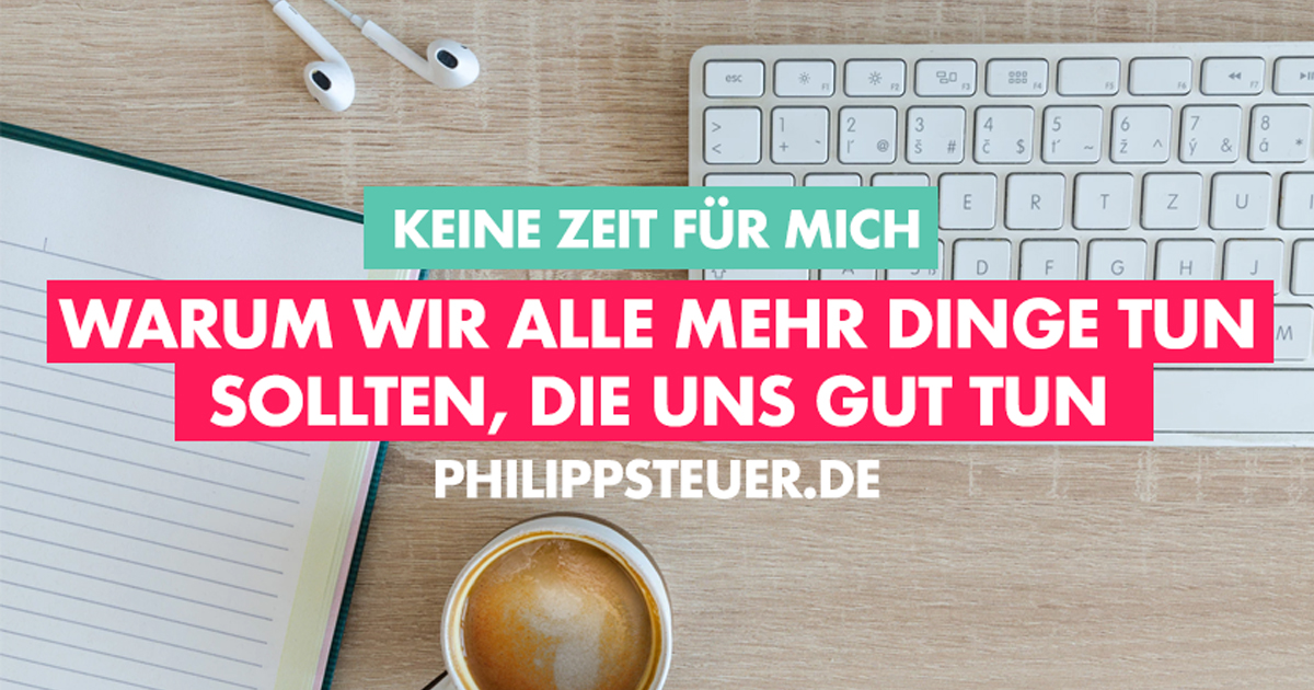 Keine Zeit für Mich Warum wir alle mehr Dinge tun sollten, die uns gut tun Philipp Steuer